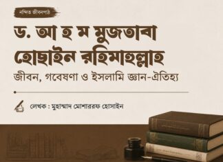 ড. আ হ ম মুজতবা হোছাইন রহিমাহুল্লাহ: জীবন, গবেষণা ও ইসলামি জ্ঞান-ঐতিহ্য