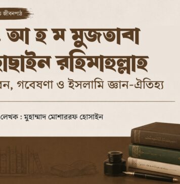 ড. আ হ ম মুজতবা হোছাইন রহিমাহুল্লাহ: জীবন, গবেষণা ও ইসলামি জ্ঞান-ঐতিহ্য